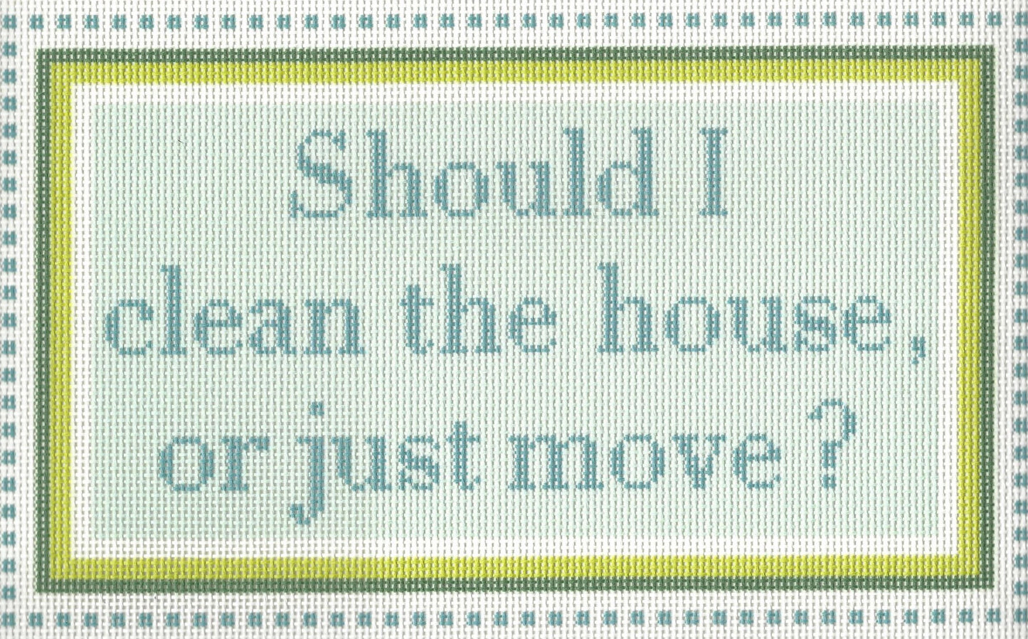 Needlepoint To Go needlepoint canvas of text 'Should I clean the house, or just move?' with green borders