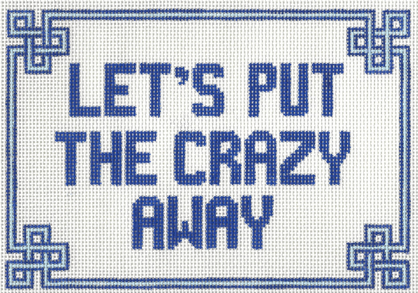Needlepoint by Laura canvas of text 'LET'S PUT THE CRAZY AWAY' in blue on a white background with decorative border
