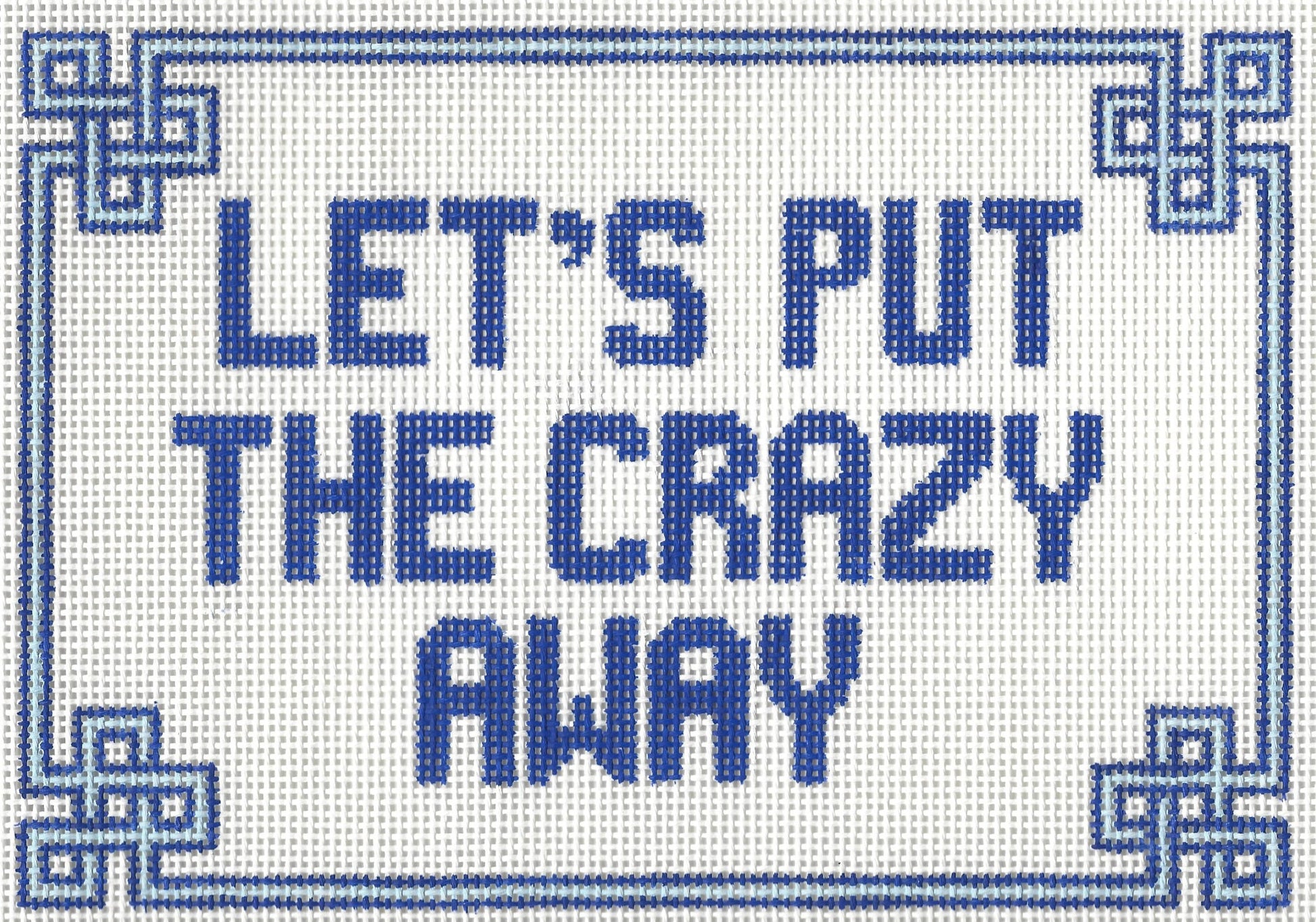 Needlepoint by Laura canvas of text 'LET'S PUT THE CRAZY AWAY' in blue on a white background with decorative border